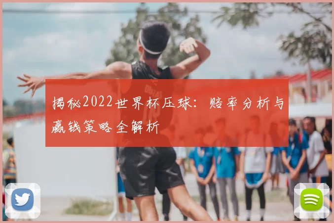 揭秘2022世界杯压球：赔率分析与赢钱策略全解析
