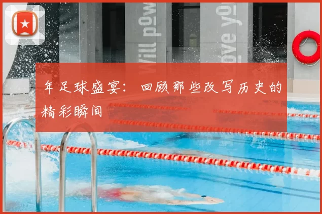 年足球盛宴：回顾那些改写历史的精彩瞬间