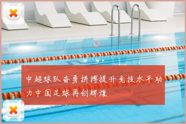 中超球队奋勇拼搏提升竞技水平助力中国足球再创辉煌