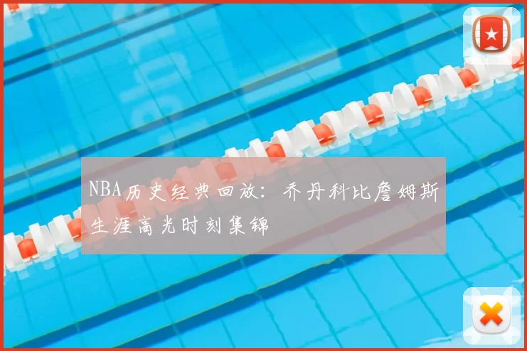 NBA历史经典回放：乔丹科比詹姆斯生涯高光时刻集锦