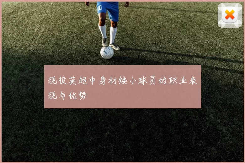 现役英超中身材矮小球员的职业表现与优势