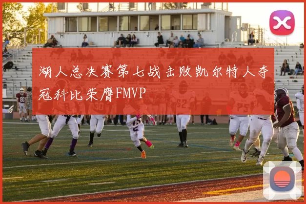 湖人总决赛第七战击败凯尔特人夺冠科比荣膺FMVP