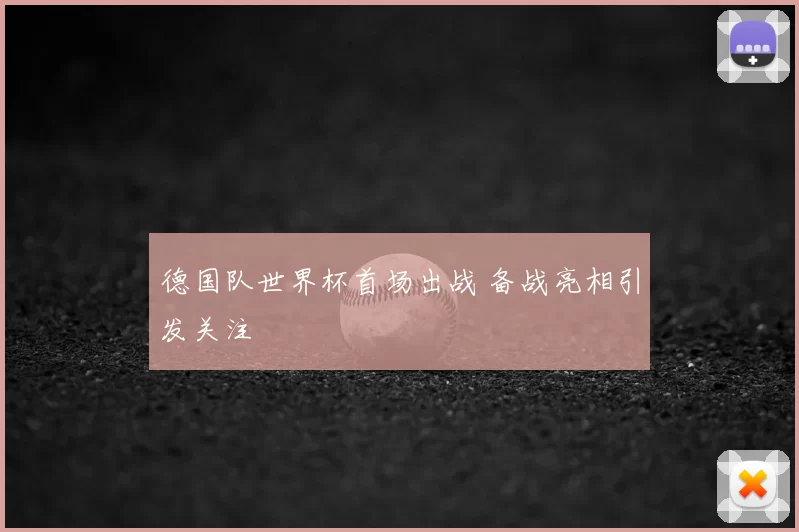 德国队世界杯首场出战 备战亮相引发关注