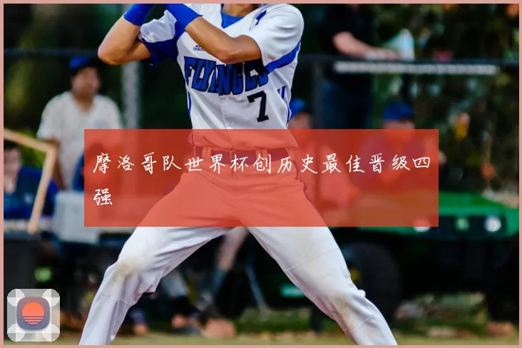 摩洛哥队世界杯创历史最佳晋级四强