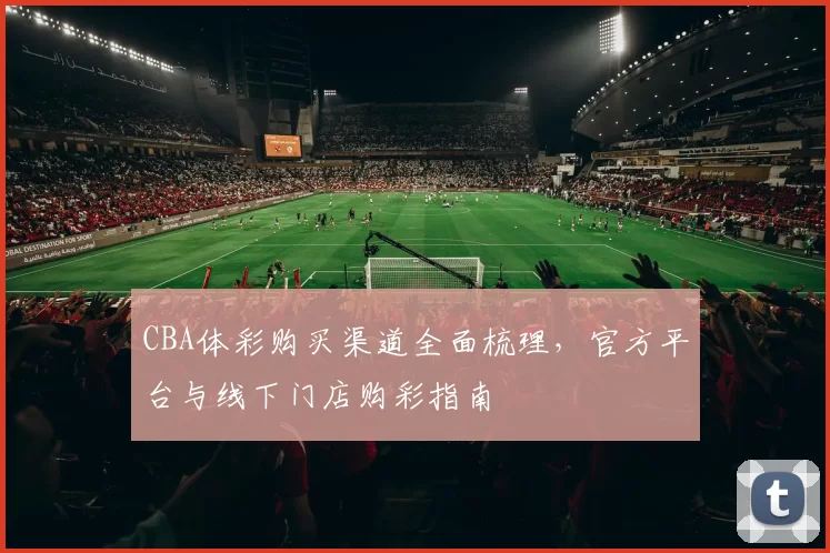 CBA体彩购买渠道全面梳理，官方平台与线下门店购彩指南
