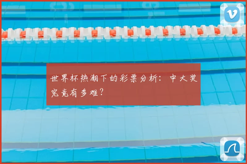 世界杯热潮下的彩票分析：中大奖究竟有多难？
