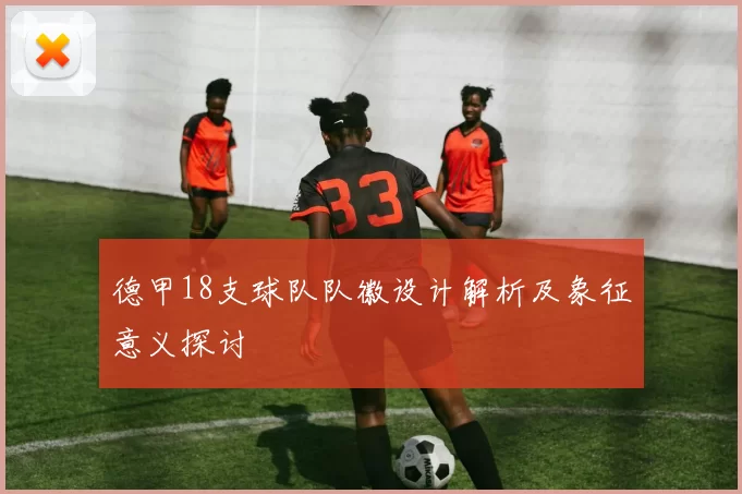 德甲18支球队队徽设计解析及象征意义探讨
