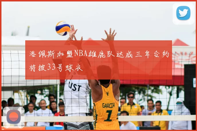 洛佩斯加盟NBA雄鹿队达成三年合约将披33号球衣