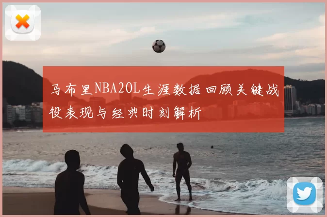 马布里NBA2OL生涯数据回顾关键战役表现与经典时刻解析