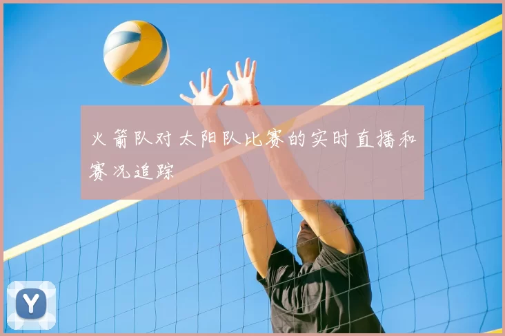火箭队对太阳队比赛的实时直播和赛况追踪