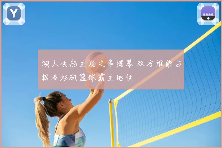 湖人快船主场之争揭幕 双方谁能占据洛杉矶篮球霸主地位