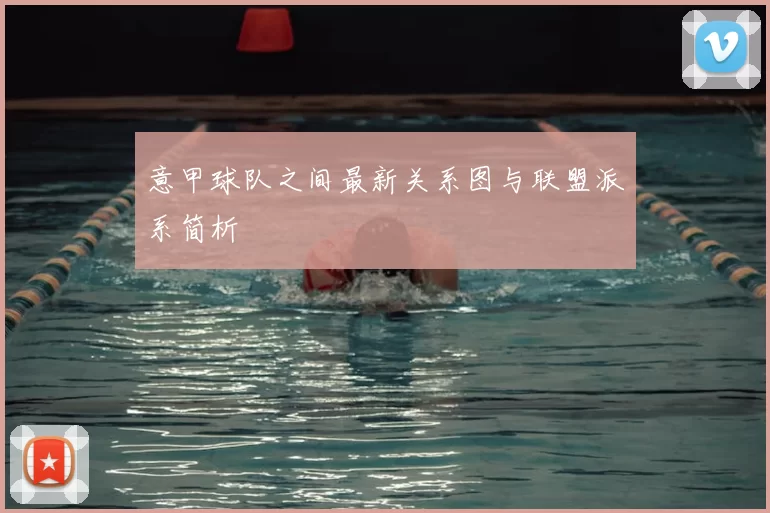 意甲球队之间最新关系图与联盟派系简析