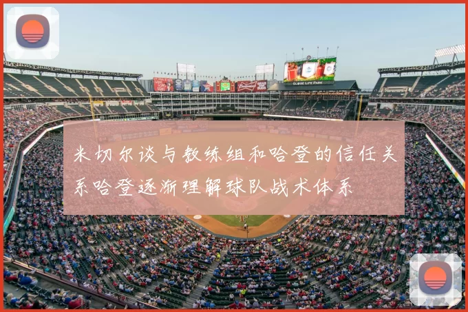 米切尔谈与教练组和哈登的信任关系哈登逐渐理解球队战术体系