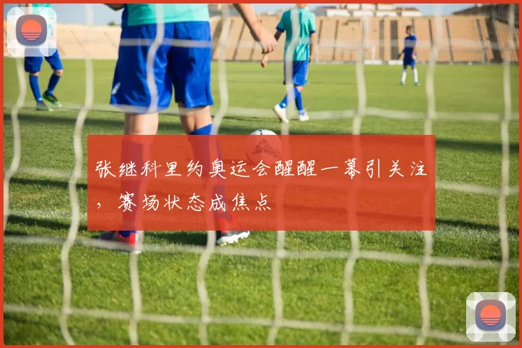 张继科里约奥运会醒醒一幕引关注，赛场状态成焦点