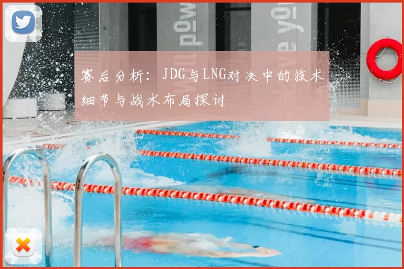 赛后分析:JDG与LNG对决中的技术细节与战术布局探讨
