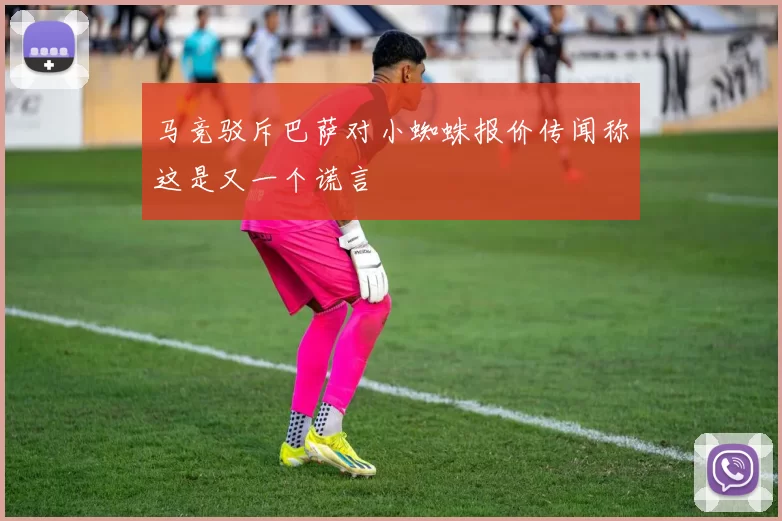 马竞驳斥巴萨对小蜘蛛报价传闻称这是又一个谎言