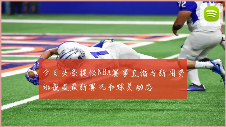 今日头条提供NBA赛事直播与新闻资讯覆盖最新赛况和球员动态