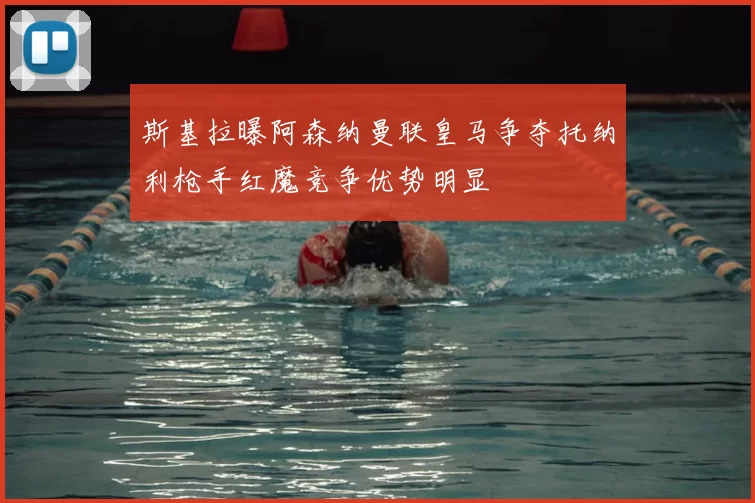 斯基拉曝阿森纳曼联皇马争夺托纳利枪手红魔竞争优势明显