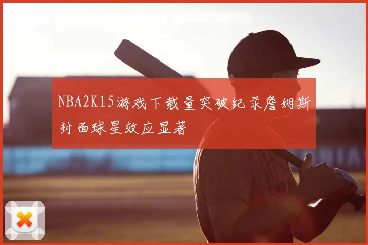 NBA2K15游戏下载量突破纪录詹姆斯封面球星效应显著