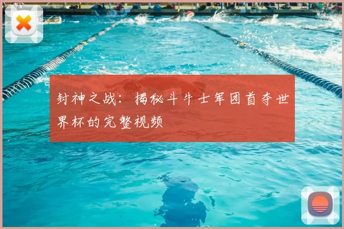 封神之战：揭秘斗牛士军团首夺世界杯的完整视频