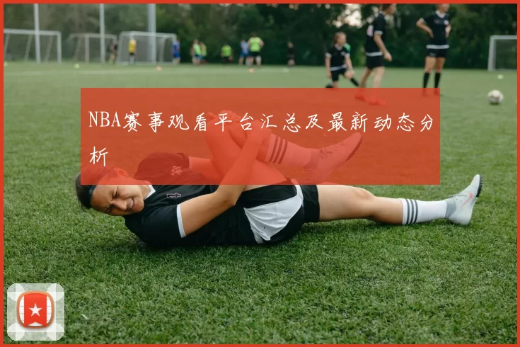 NBA赛事观看平台汇总及最新动态分析