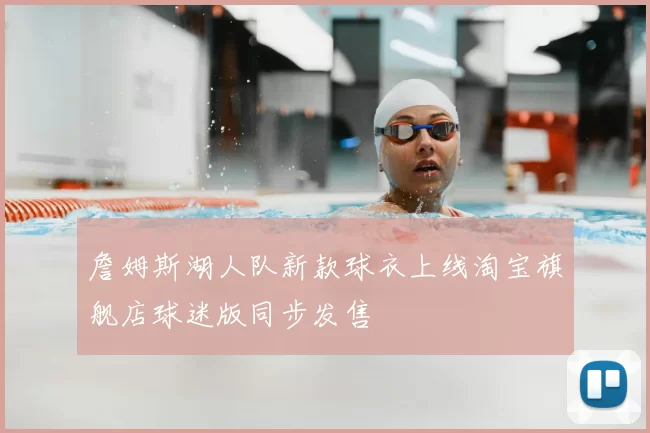 詹姆斯湖人队新款球衣上线淘宝旗舰店球迷版同步发售