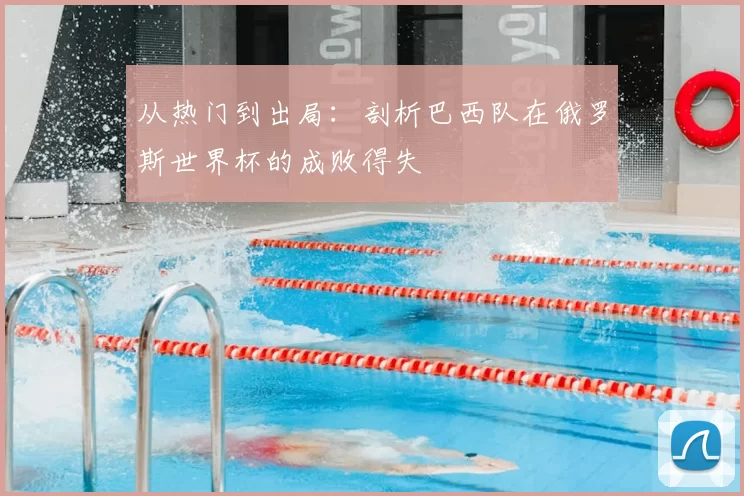 从热门到出局：剖析巴西队在俄罗斯世界杯的成败得失
