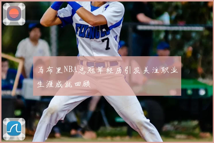 马布里NBA总冠军经历引发关注职业生涯成就回顾