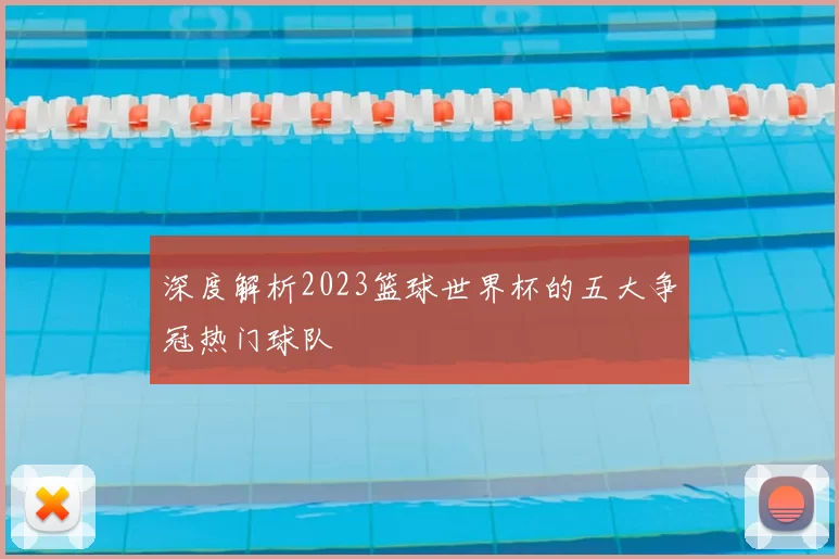 深度解析2023篮球世界杯的五大争冠热门球队