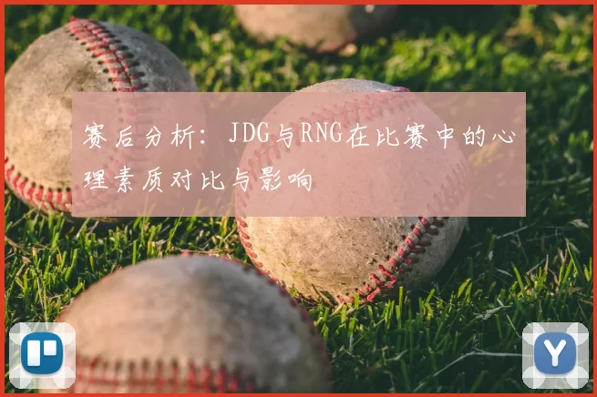 赛后分析：JDG与RNG在比赛中的心理素质对比与影响
