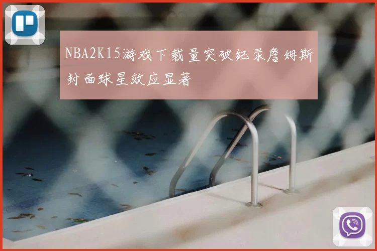 NBA2K15游戏下载量突破纪录詹姆斯封面球星效应显著