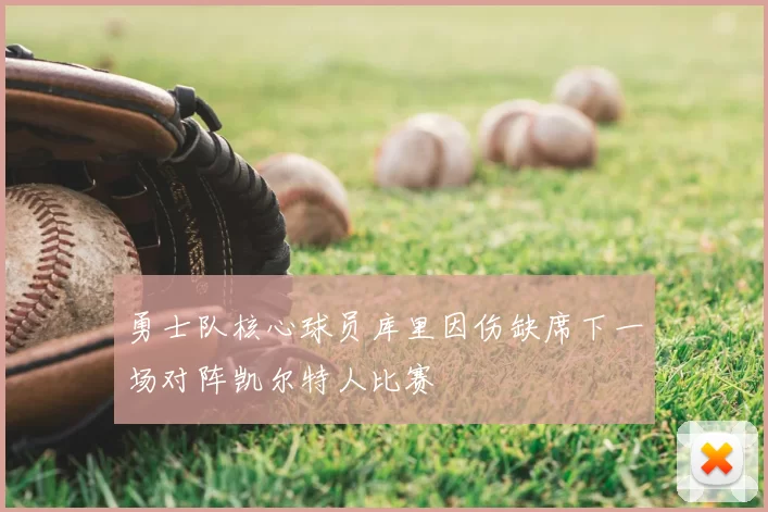 勇士队核心球员库里因伤缺席下一场对阵凯尔特人比赛