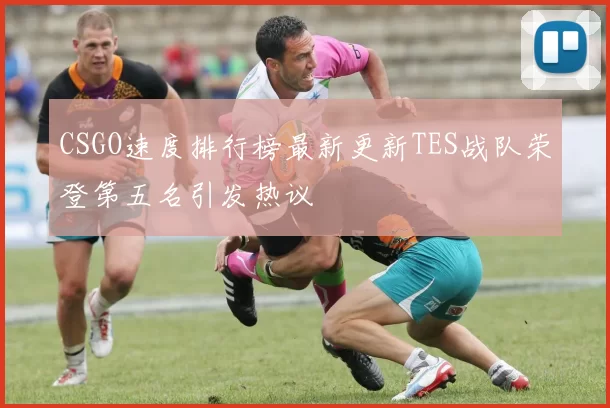 CSGO速度排行榜最新更新TES战队荣登第五名引发热议