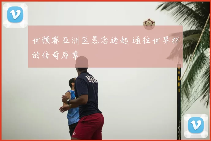 世预赛亚洲区悬念迭起 通往世界杯的传奇序章