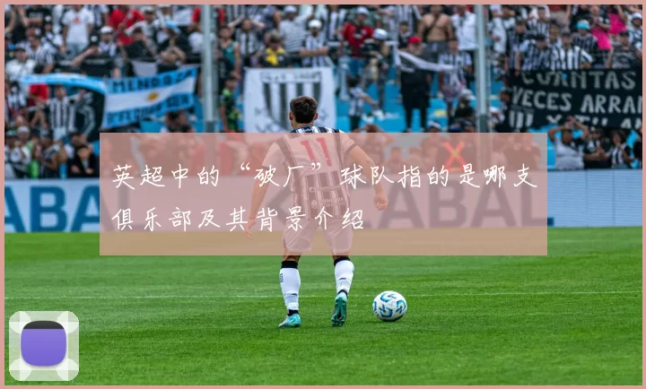 英超中的“破厂”球队指的是哪支俱乐部及其背景介绍