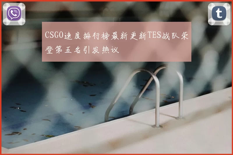 CSGO速度排行榜最新更新TES战队荣登第五名引发热议