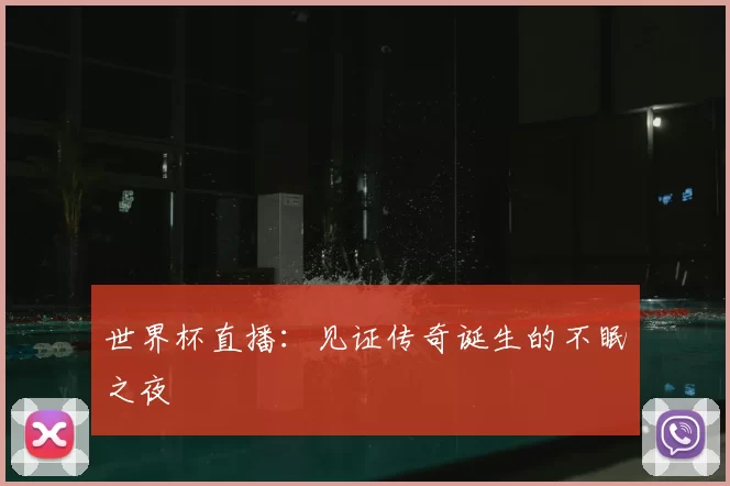 世界杯直播：见证传奇诞生的不眠之夜