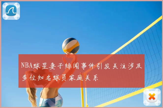 NBA球星妻子绯闻事件引发关注涉及多位知名球员家庭关系