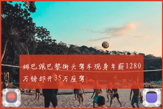 姆巴佩巴黎街头驾车现身年薪1280万镑却开35万座驾