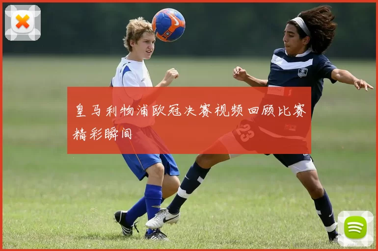 皇马利物浦欧冠决赛视频回顾比赛精彩瞬间