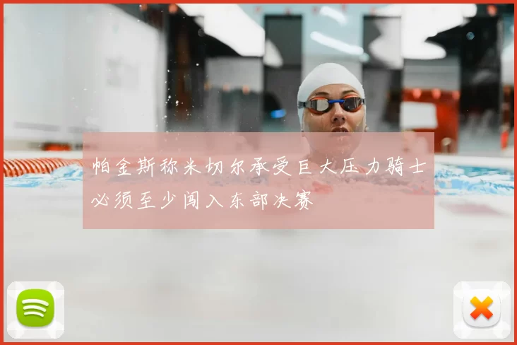帕金斯称米切尔承受巨大压力骑士必须至少闯入东部决赛