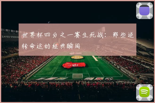 世界杯四分之一赛生死战:那些逆转命运的经典瞬间