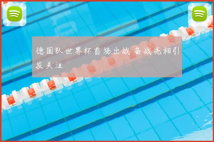 德国队世界杯首场出战 备战亮相引发关注