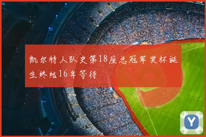 凯尔特人队史第18座总冠军奖杯诞生终结16年等待