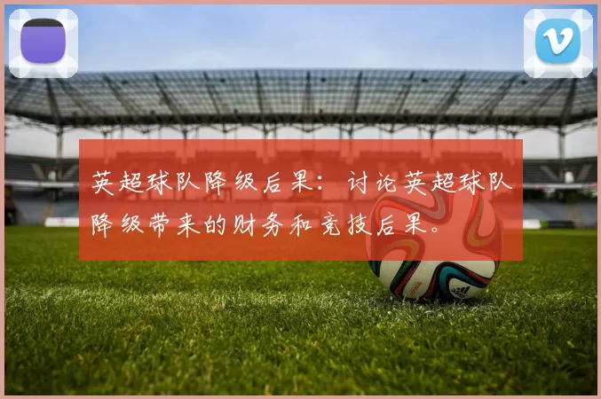 英超球队降级后果：讨论英超球队降级带来的财务和竞技后果。