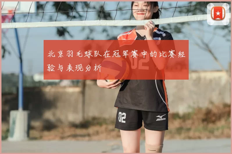 北京羽毛球队在冠军赛中的比赛经验与表现分析