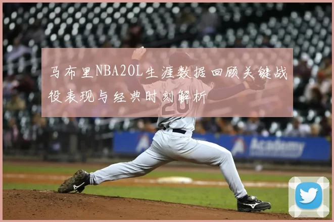 马布里NBA2OL生涯数据回顾关键战役表现与经典时刻解析
