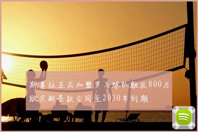 斯基拉正式加盟罗马球队触发800万欧买断条款合同至2030年到期