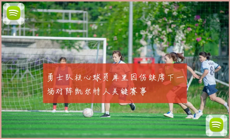 勇士队核心球员库里因伤缺席下一场对阵凯尔特人关键赛事