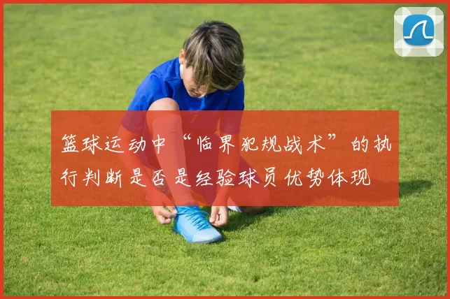 篮球运动中“临界犯规战术”的执行判断是否是经验球员优势体现